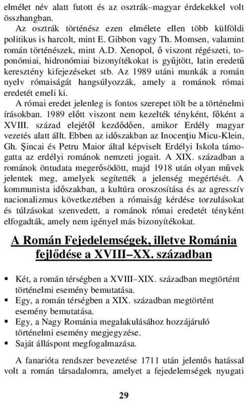 Az 1989 utáni munkák a román nyelv rómaiságát hangsúlyozzák, amely a románok római eredetét emeli ki. A római eredet jelenleg is fontos szerepet tölt be a történelmi írásokban.