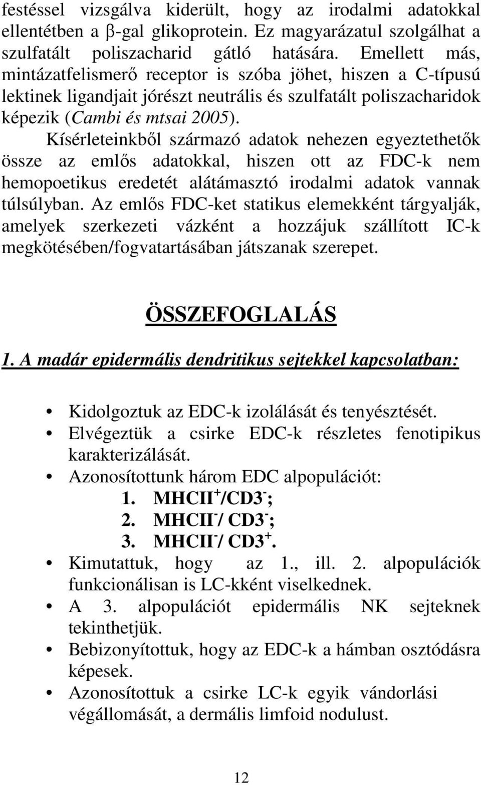 Kísérleteinkből származó adatok nehezen egyeztethetők össze az emlős adatokkal, hiszen ott az FDC-k nem hemopoetikus eredetét alátámasztó irodalmi adatok vannak túlsúlyban.