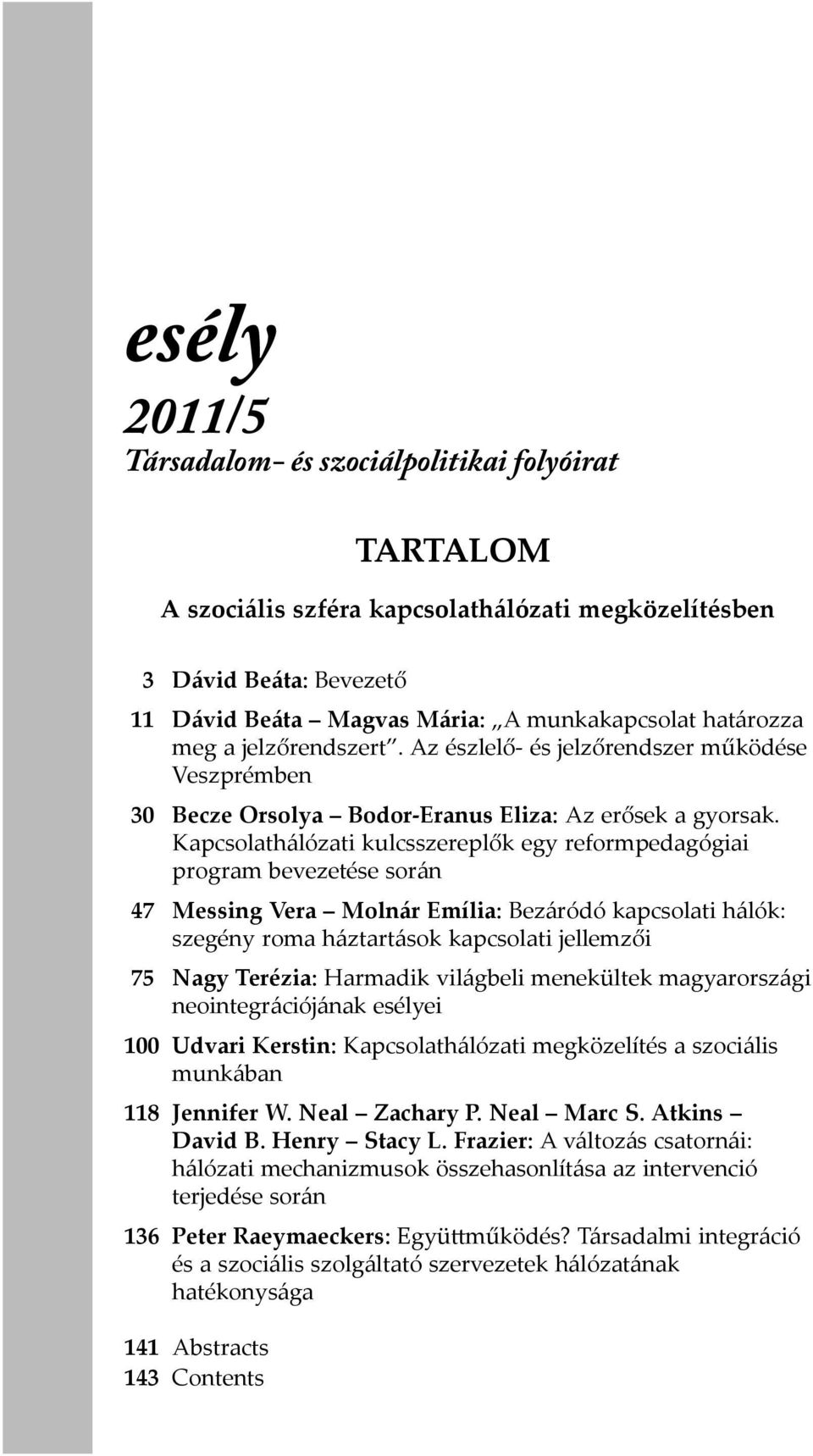 Kapcsolathálózati kulcsszereplők egy reformpedagógiai program bevezetése során 47 Messing Vera Molnár Emília: Bezáródó kapcsolati hálók: szegény roma háztartások kapcsolati jellemzői 75 Nagy Terézia: