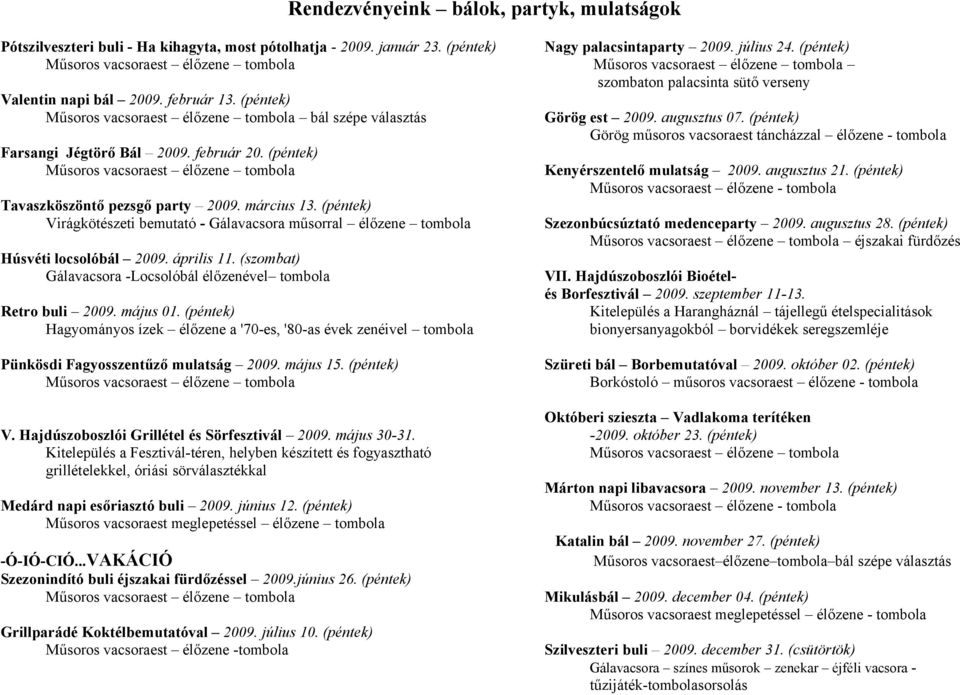 március 13. (péntek) Virágkötészeti bemutató - Gálavacsora műsorral élőzene tombola Húsvéti locsolóbál 2009. április 11. (szombat) Gálavacsora -Locsolóbál élőzenével tombola Retro buli 2009. május 01.