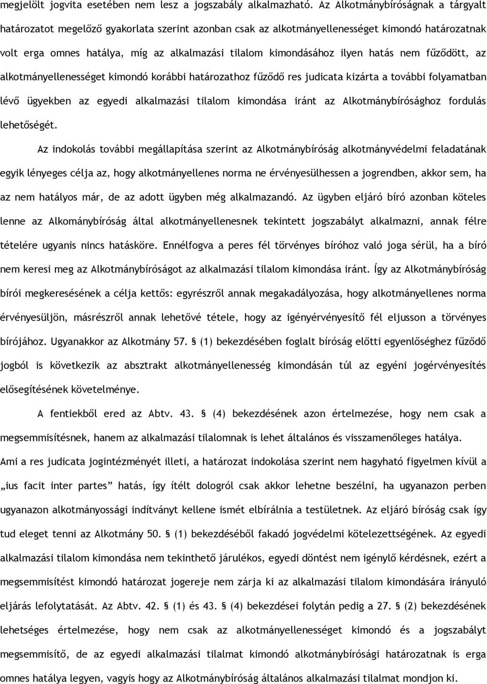 ilyen hatás nem fűződött, az alkotmányellenességet kimondó korábbi határozathoz fűződő res judicata kizárta a további folyamatban lévő ügyekben az egyedi alkalmazási tilalom kimondása iránt az