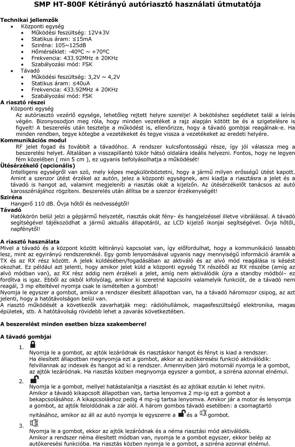 92MHz ± 20KHz Szabályozási mód: FSK A riasztó részei Központi egység Az autóriasztó vezérlő egysége, lehetőleg rejtett helyre szerelje! A bekötéshez segédletet talál a leírás végén.