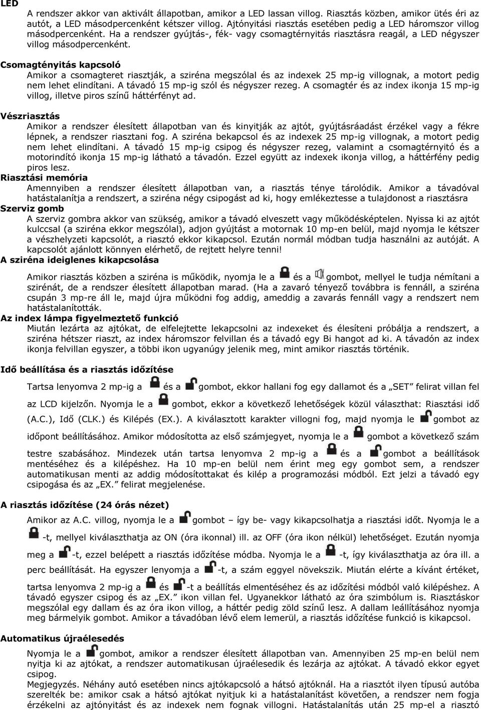 Csomagtényitás kapcsoló Amikor a csomagteret riasztják, a sziréna megszólal és az indexek 25 mp-ig villognak, a motort pedig nem lehet elindítani. A távadó 15 mp-ig szól és négyszer rezeg.