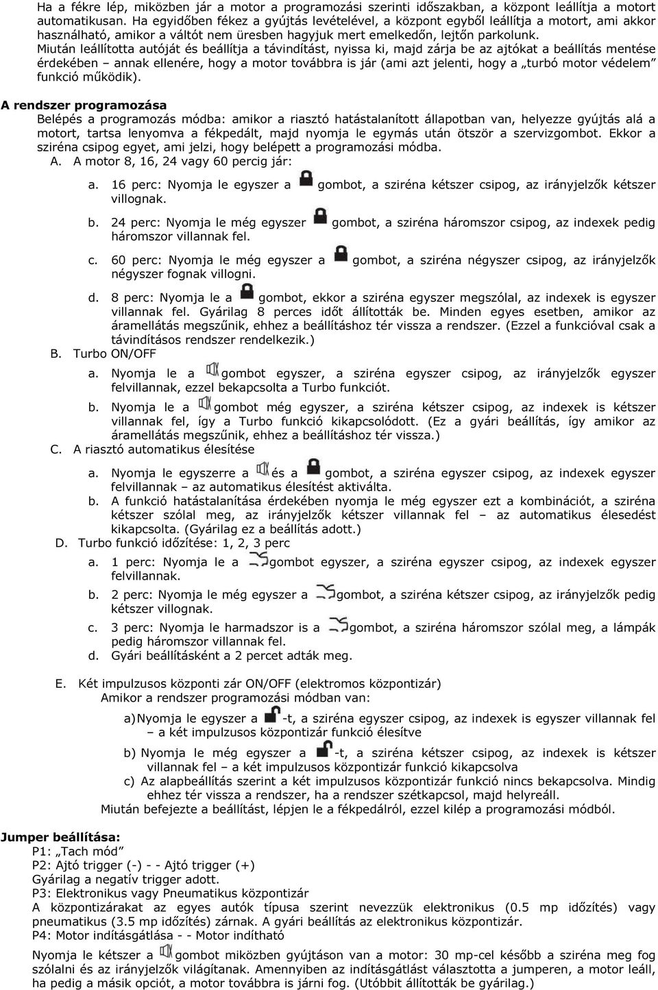 Miután leállította autóját és beállítja a távindítást, nyissa ki, majd zárja be az ajtókat a beállítás mentése érdekében annak ellenére, hogy a motor továbbra is jár (ami azt jelenti, hogy a turbó