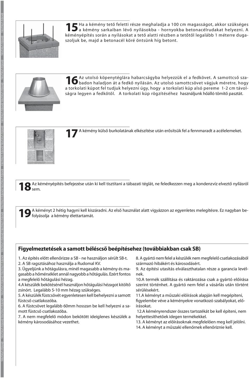 hornyokba betonacélrudakat helyezni. A kéményépítés során a nyílásokat a tető alatti részben a tetőtől legalább 1 méterre dugaszoljuk be, majd a betonacél köré öntsünk híg betont.