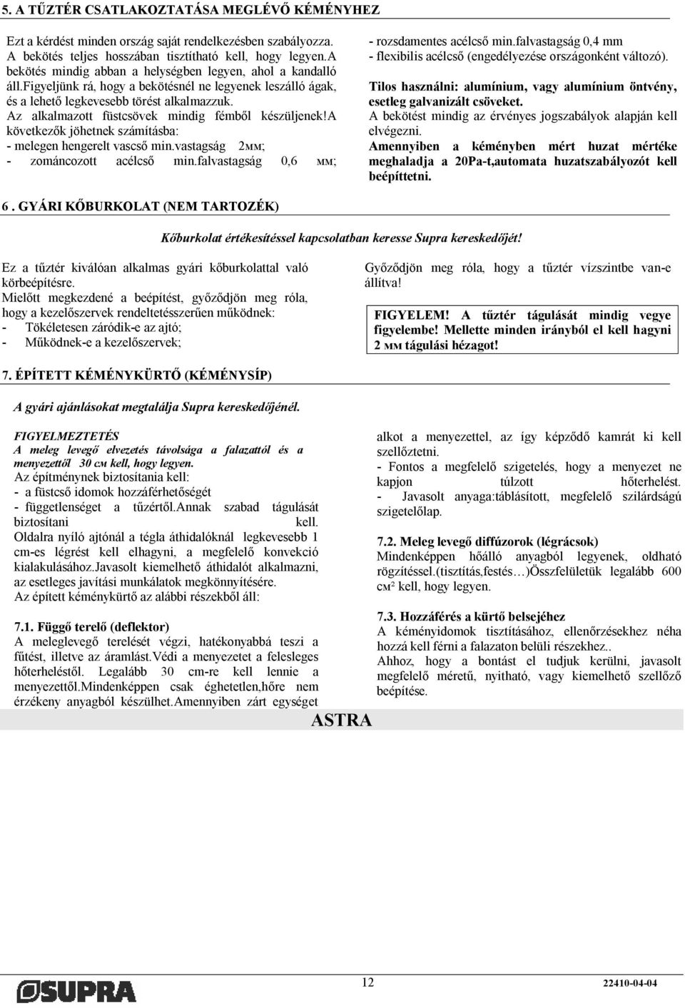 Az alkalmazott füstcsövek mindig fémből készüljenek!a következők jöhetnek számításba: - melegen hengerelt vascső min.vastagság 2мм; - zománcozott acélcső min.