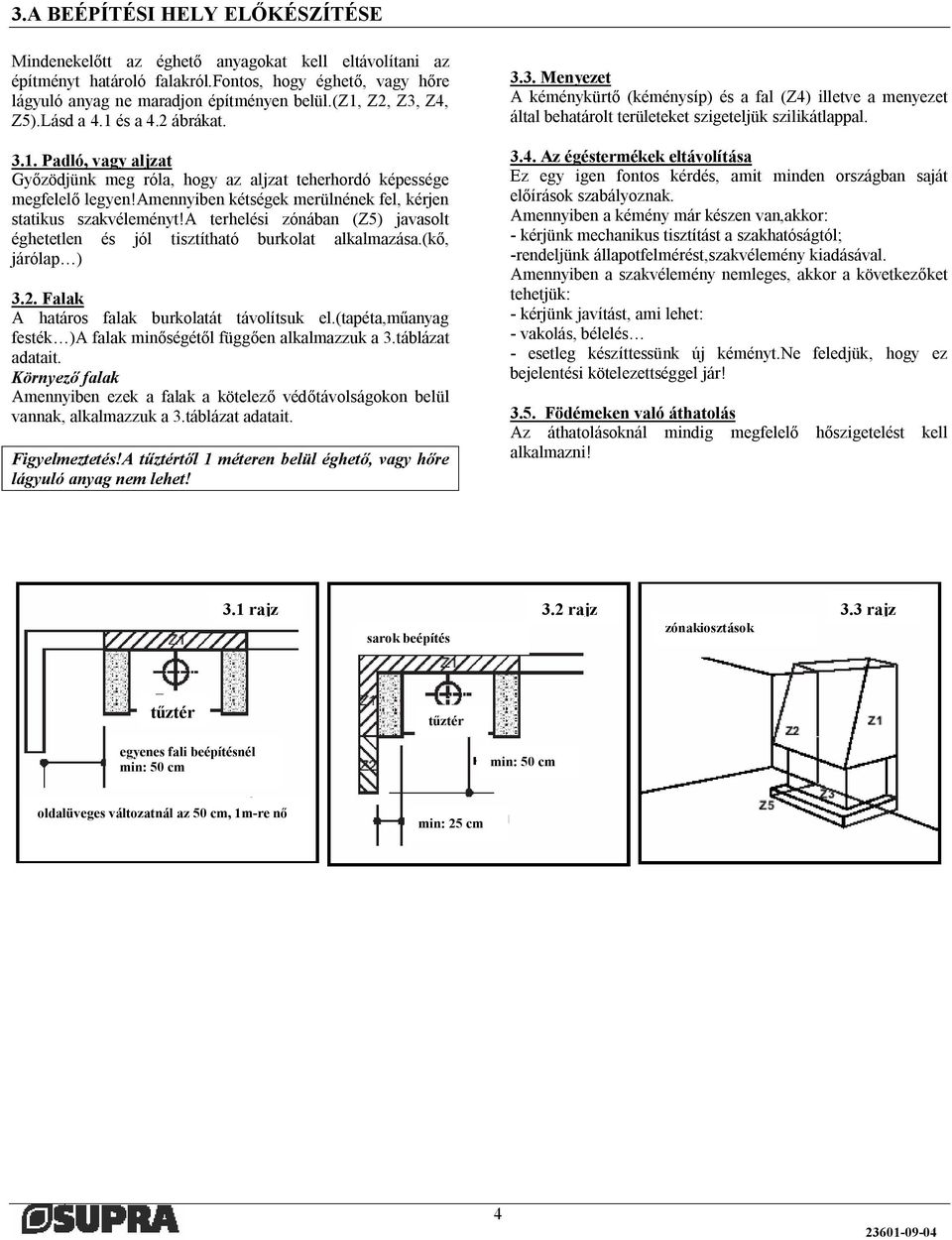 amennyiben kétségek merülnének fel, kérjen statikus szakvéleményt!a terhelési zónában (Z5) javasolt éghetetlen és jól tisztítható burkolat alkalmazása.(kő, járólap ) 3.2.