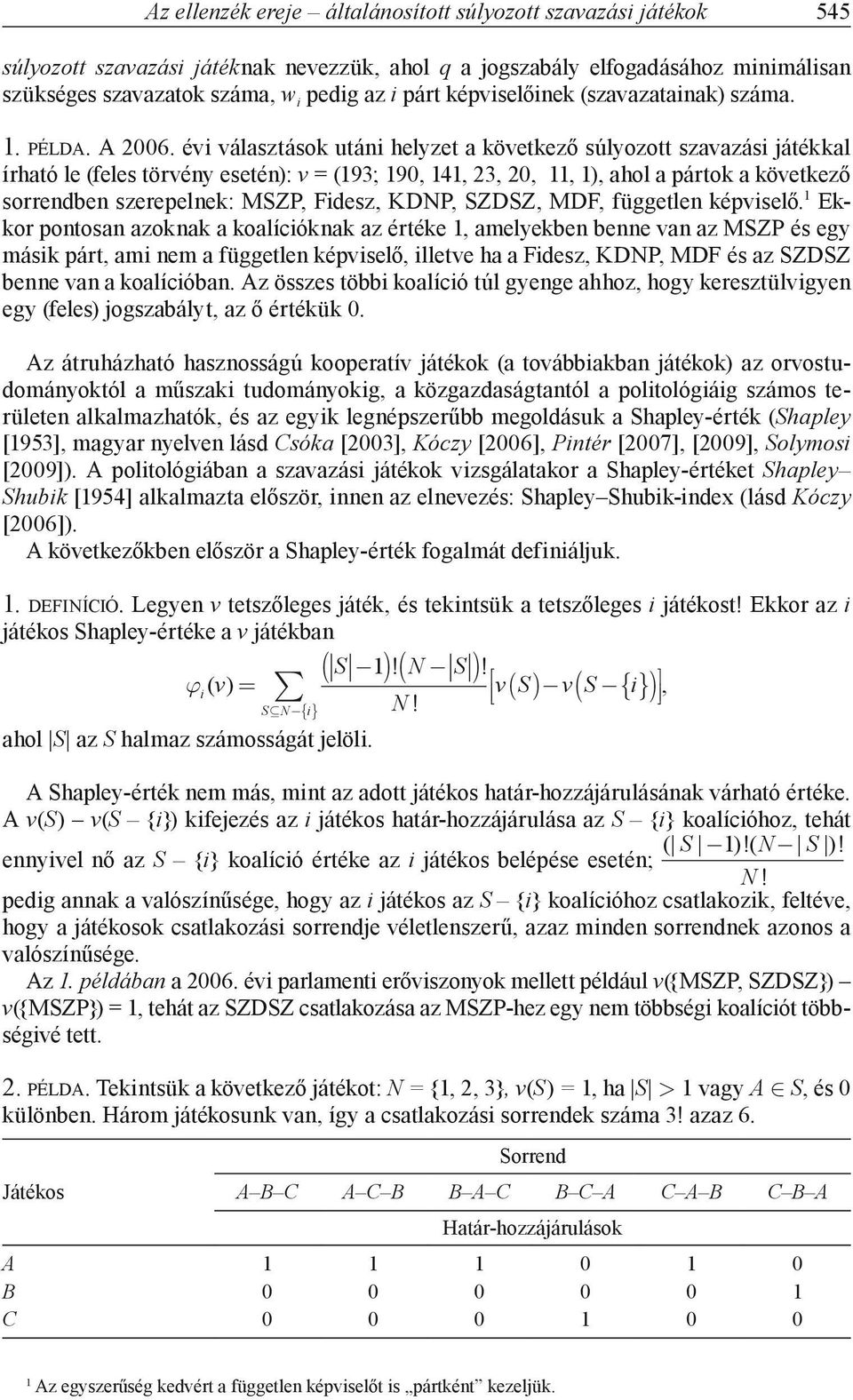 évi választások utáni helyzet a következő súlyozott szavazási játékkal írható le (feles törvény esetén): v = (193; 190, 141, 23, 20, 11, 1), ahol a pártok a következő sorrendben szerepelnek: MSZP,