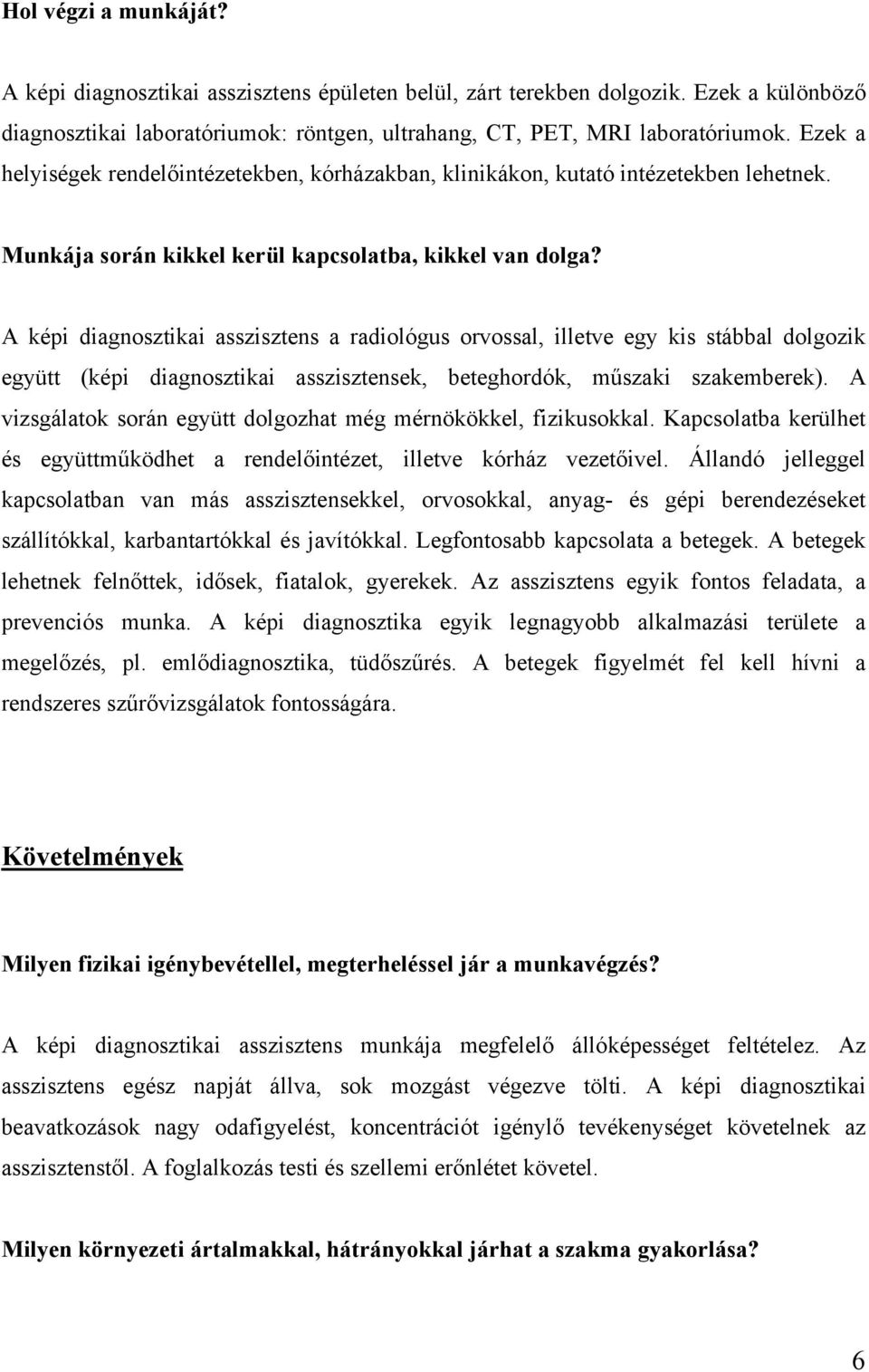 A képi diagnosztikai asszisztens a radiológus orvossal, illetve egy kis stábbal dolgozik együtt (képi diagnosztikai asszisztensek, beteghordók, műszaki szakemberek).