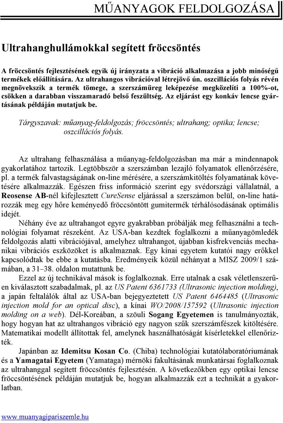 Az eljárást egy konkáv lencse gyártásának példáján mutatjuk be. Tárgyszavak: műanyag-feldolgozás; fröccsöntés; ultrahang; optika; lencse; oszcillációs folyás.