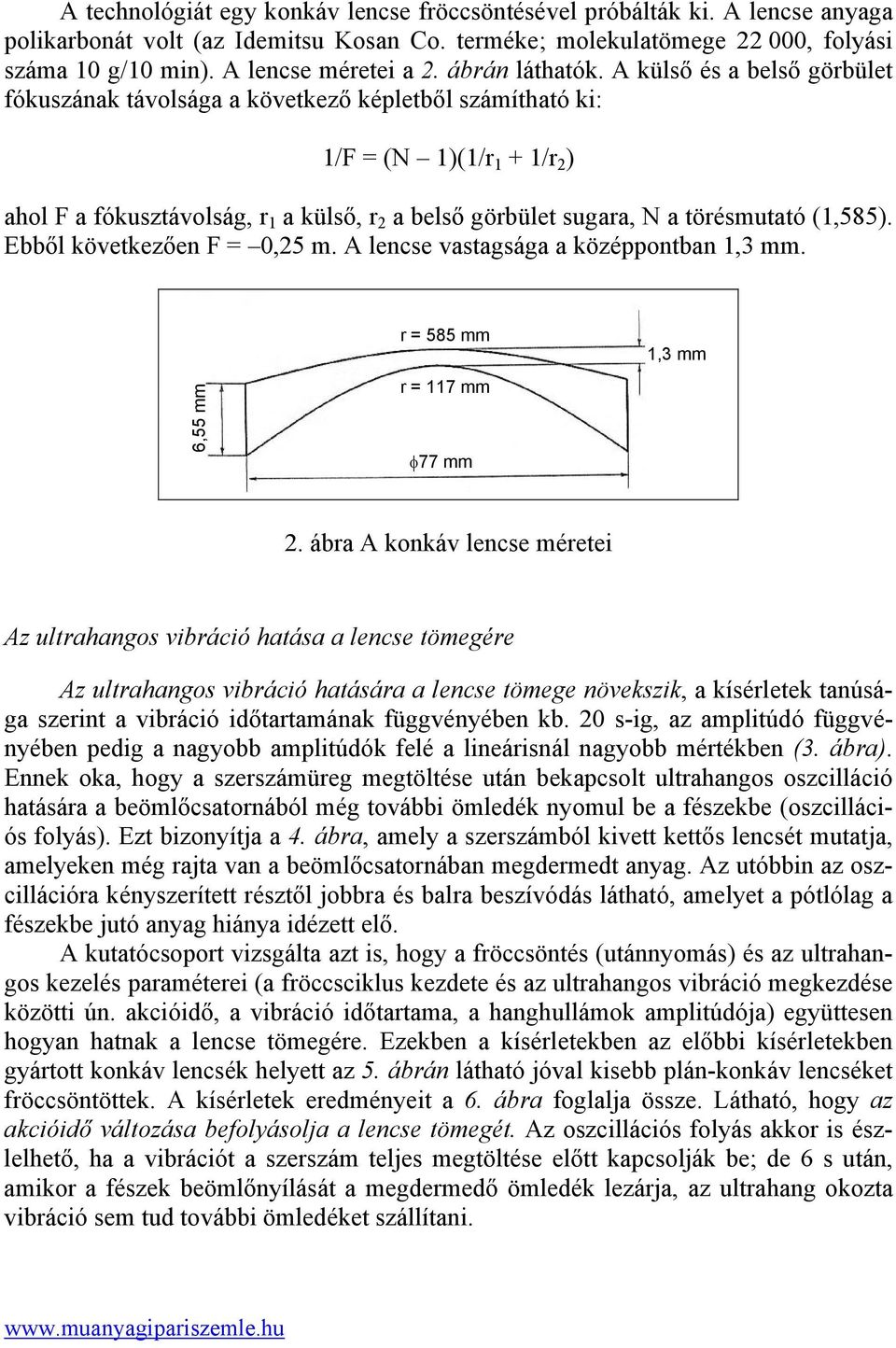 A külső és a belső görbület fókuszának távolsága a következő képletből számítható ki: 1/F = (N 1)(1/r 1 + 1/r 2 ) ahol F a fókusztávolság, r 1 a külső, r 2 a belső görbület sugara, N a törésmutató