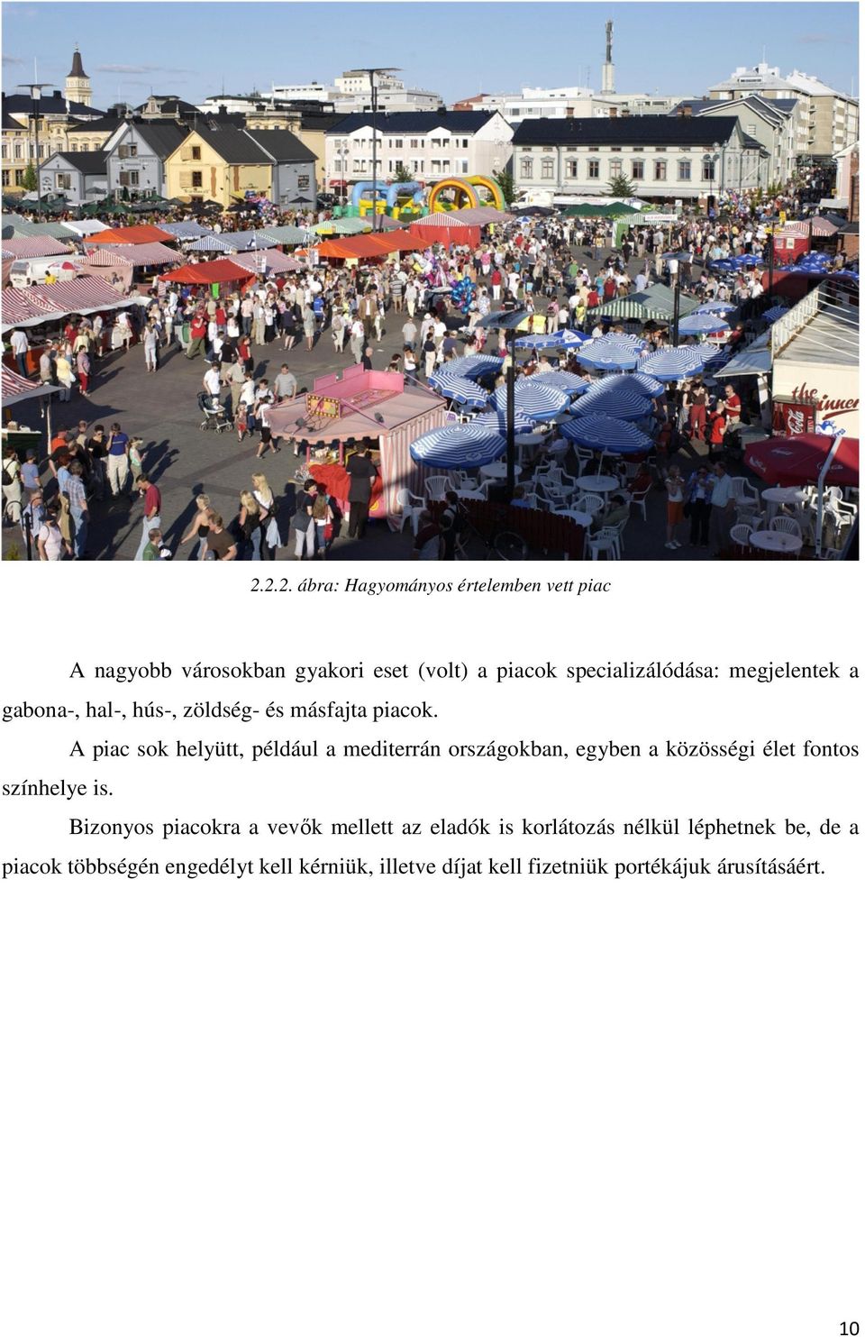 A piac sok helyütt, például a mediterrán országokban, egyben a közösségi élet fontos színhelye is.