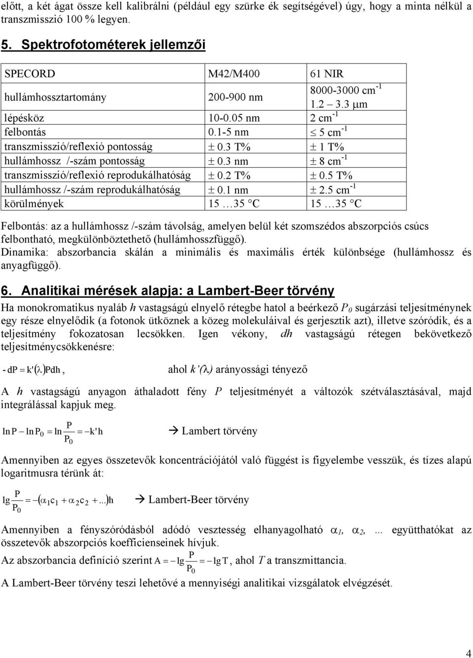 3 T% ± 1 T% hullámhossz /-szám pontosság ± 0.3 nm ± 8 cm -1 transzmisszió/reflexió reprodukálhatóság ± 0. T% ± 0.5 T% hullámhossz /-szám reprodukálhatóság ± 0.1 nm ±.