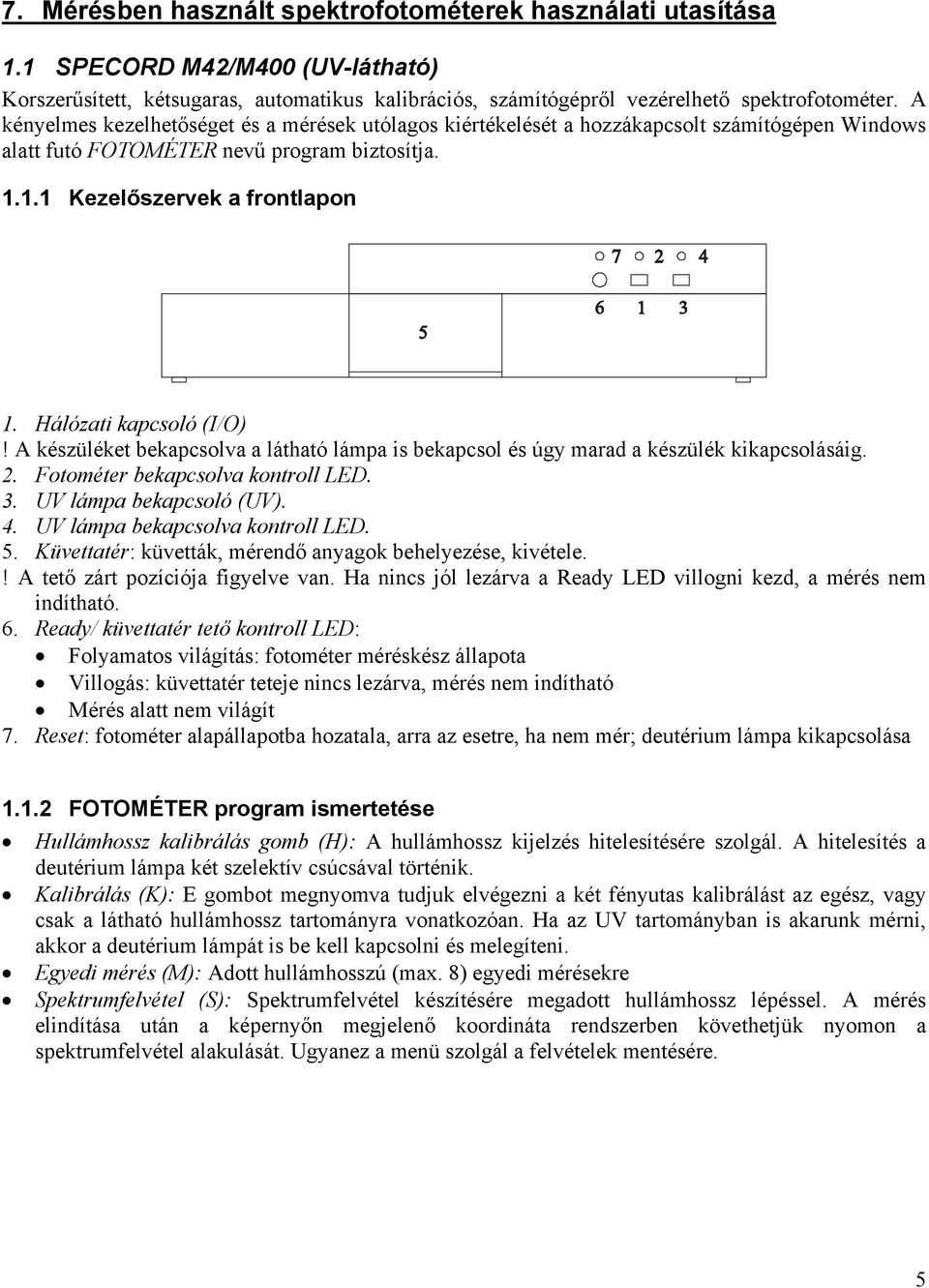 Hálózati kapcsoló (I/O)! A készüléket bekapcsolva a látható lámpa is bekapcsol és úgy marad a készülék kikapcsolásáig.. Fotométer bekapcsolva kontroll LED. 3. UV lámpa bekapcsoló (UV). 4.