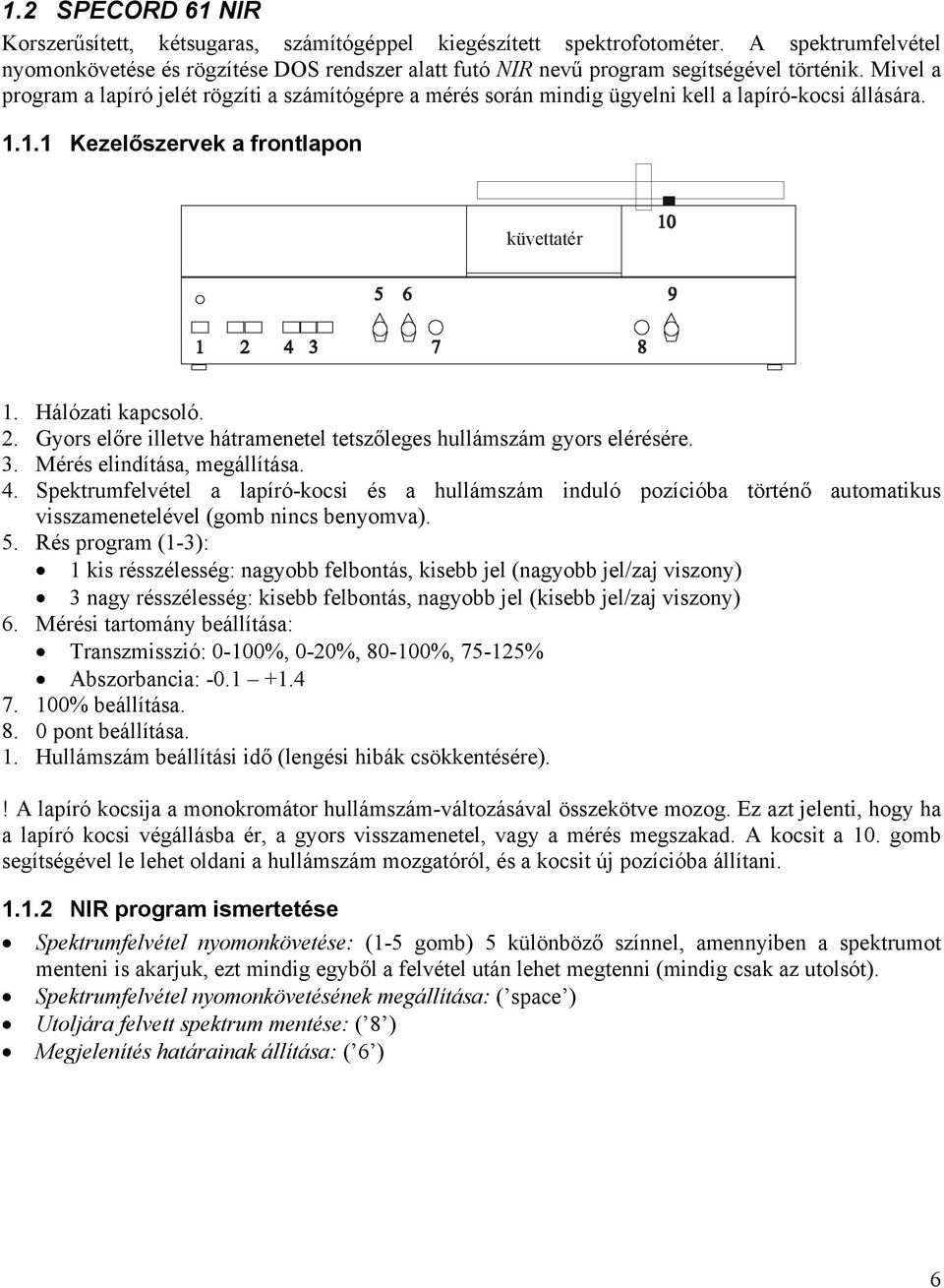 Mivel a program a lapíró jelét rögzíti a számítógépre a mérés során mindig ügyelni kell a lapíró-kocsi állására. 1.1.1 Kezelőszervek a frontlapon küvettatér 1. Hálózati kapcsoló.
