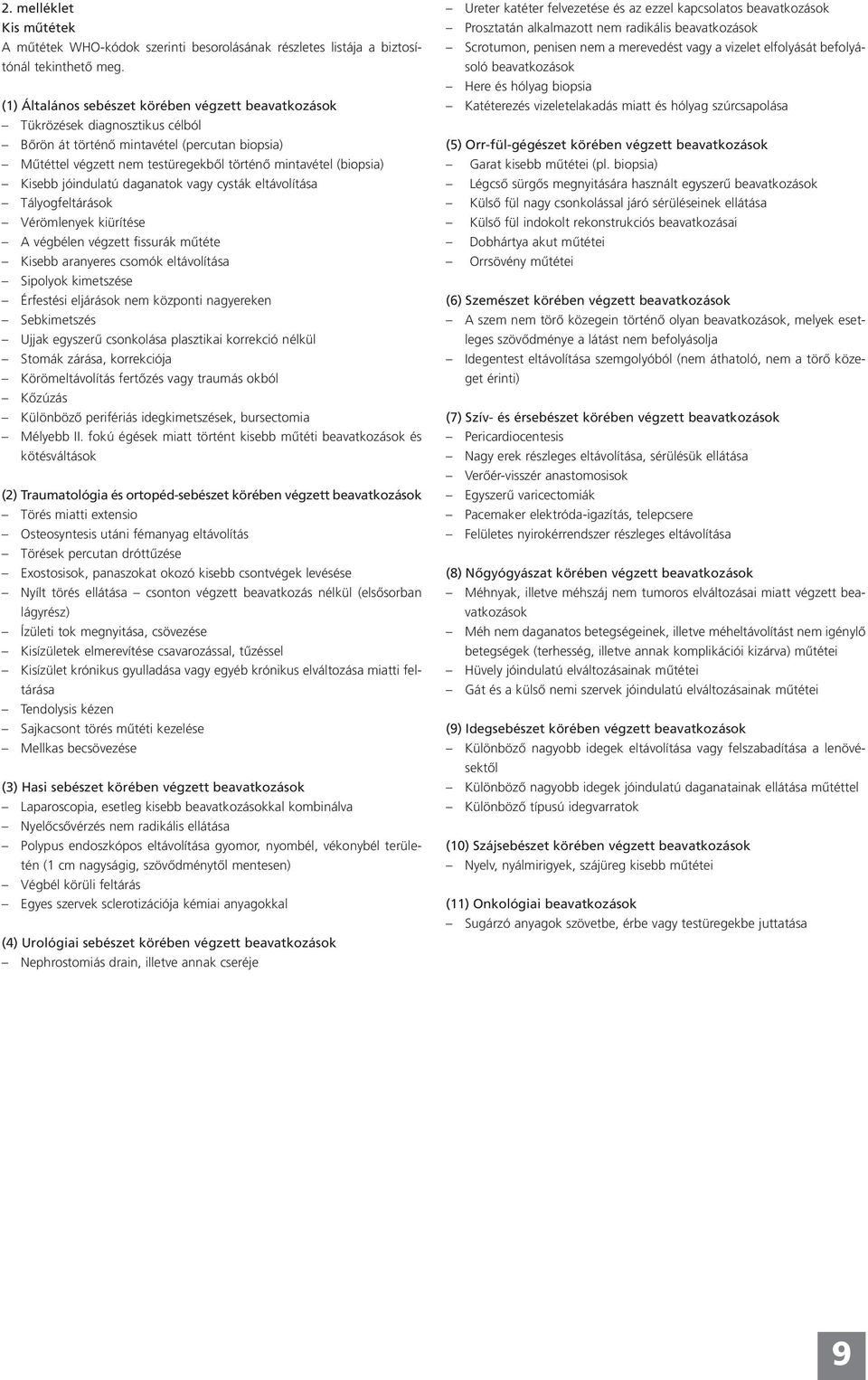 Kisebb jóindulatú daganatok vagy cysták eltávolítása Tályogfeltárások Vérömlenyek kiürítése A végbélen végzett fissurák mûtéte Kisebb aranyeres csomók eltávolítása Sipolyok kimetszése Érfestési