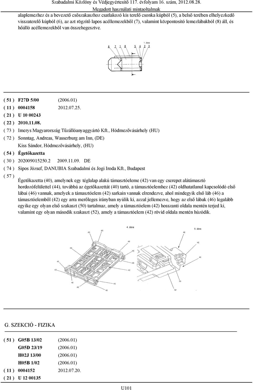 , Hódmezővásárhely (HU) Sonntag, Andreas, Wasserburg am Inn, (DE) Kiss Sándor, Hódmezővásárhely, (HU) Égetőkazetta ( 30 ) 202009015250.2 2009.11.09. DE Sipos József, DANUBIA Szabadalmi és Jogi Iroda Kft.