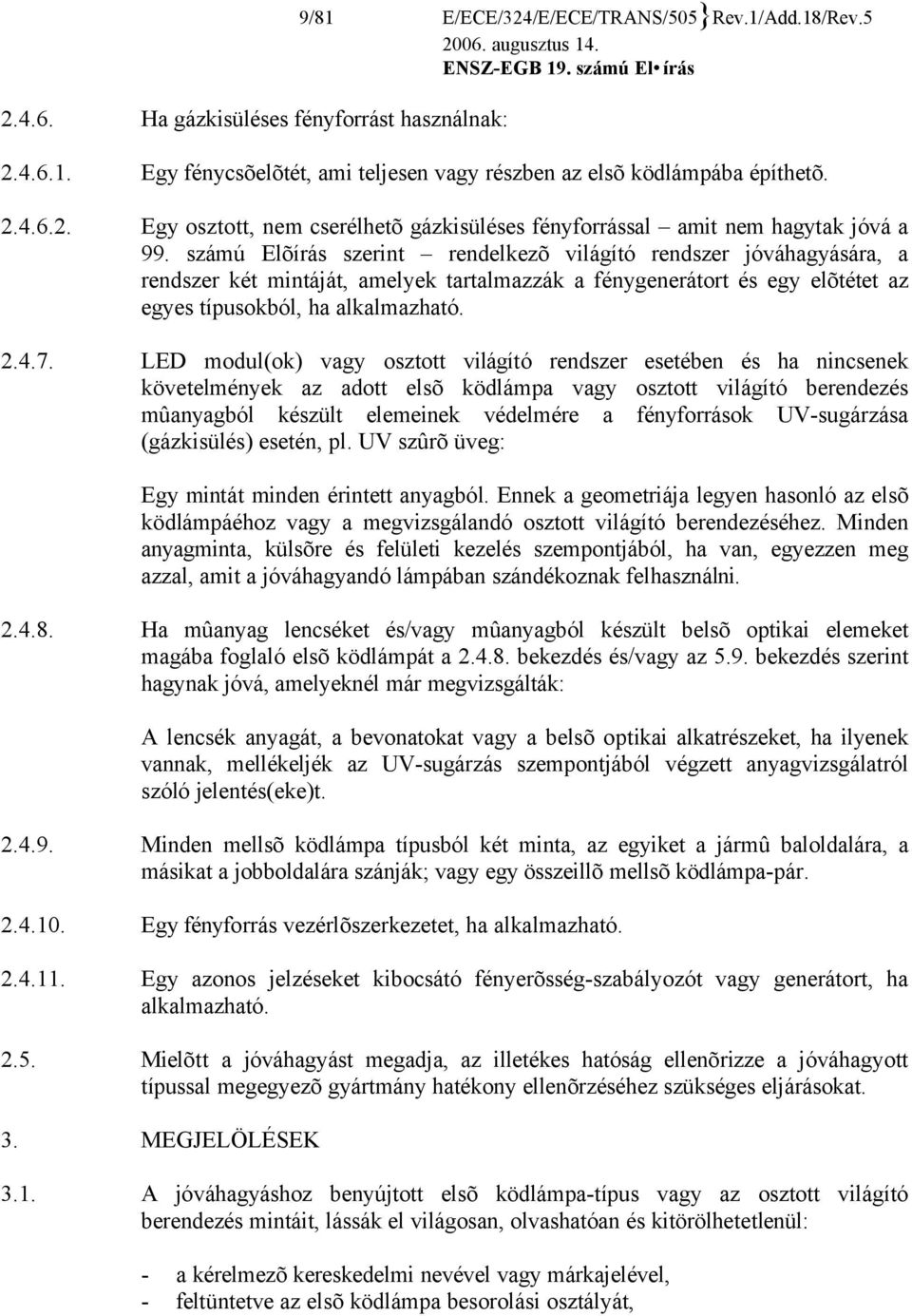 LED modul(ok) vagy osztott világító rendszer esetében és ha nincsenek követelmények az adott elsõ ködlámpa vagy osztott világító berendezés mûanyagból készült elemeinek védelmére a fényforrások