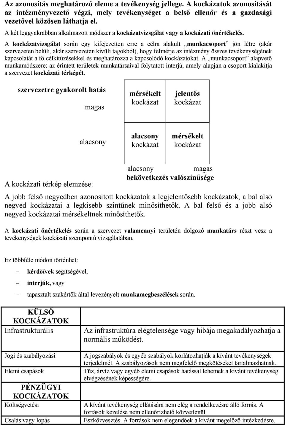 A kockázatvizsgálat során egy kifejezetten erre a célra alakult munkacsoport jön létre (akár szervezeten belüli, akár szervezeten kívüli tagokból), hogy felmérje az intézmény összes tevékenységének