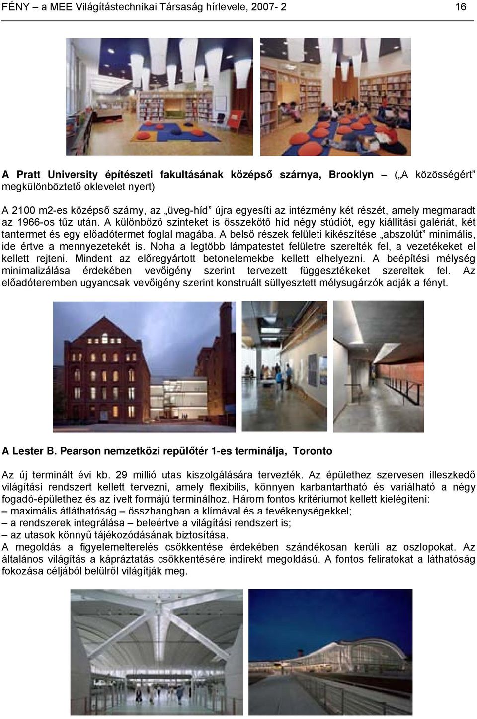 A különböző szinteket is összekötő híd négy stúdiót, egy kiállítási galériát, két tantermet és egy előadótermet foglal magába.