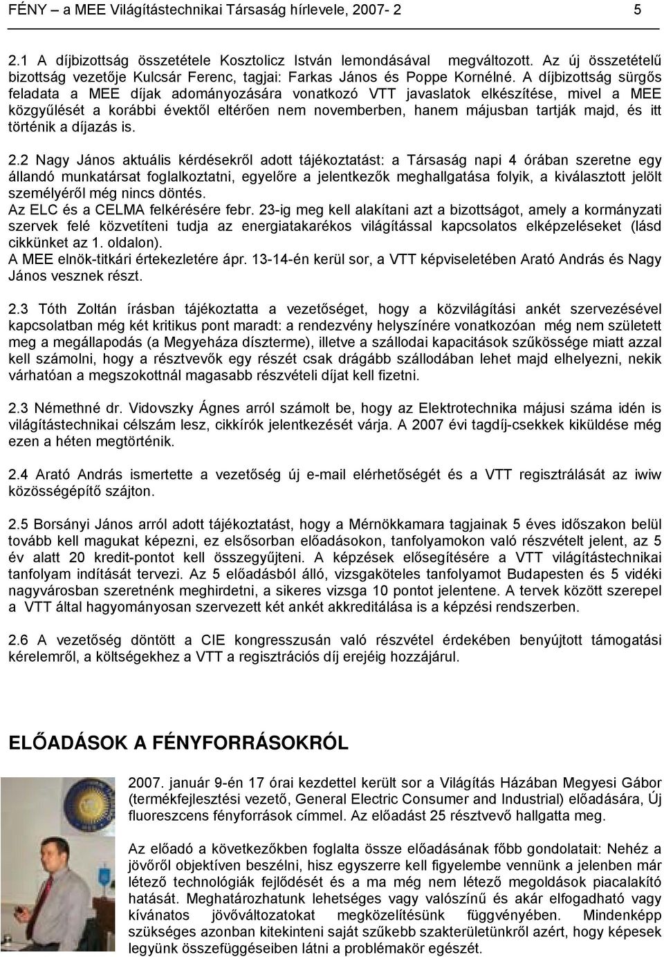 A díjbizottság sürgős feladata a MEE díjak adományozására vonatkozó VTT javaslatok elkészítése, mivel a MEE közgyűlését a korábbi évektől eltérően nem novemberben, hanem májusban tartják majd, és itt