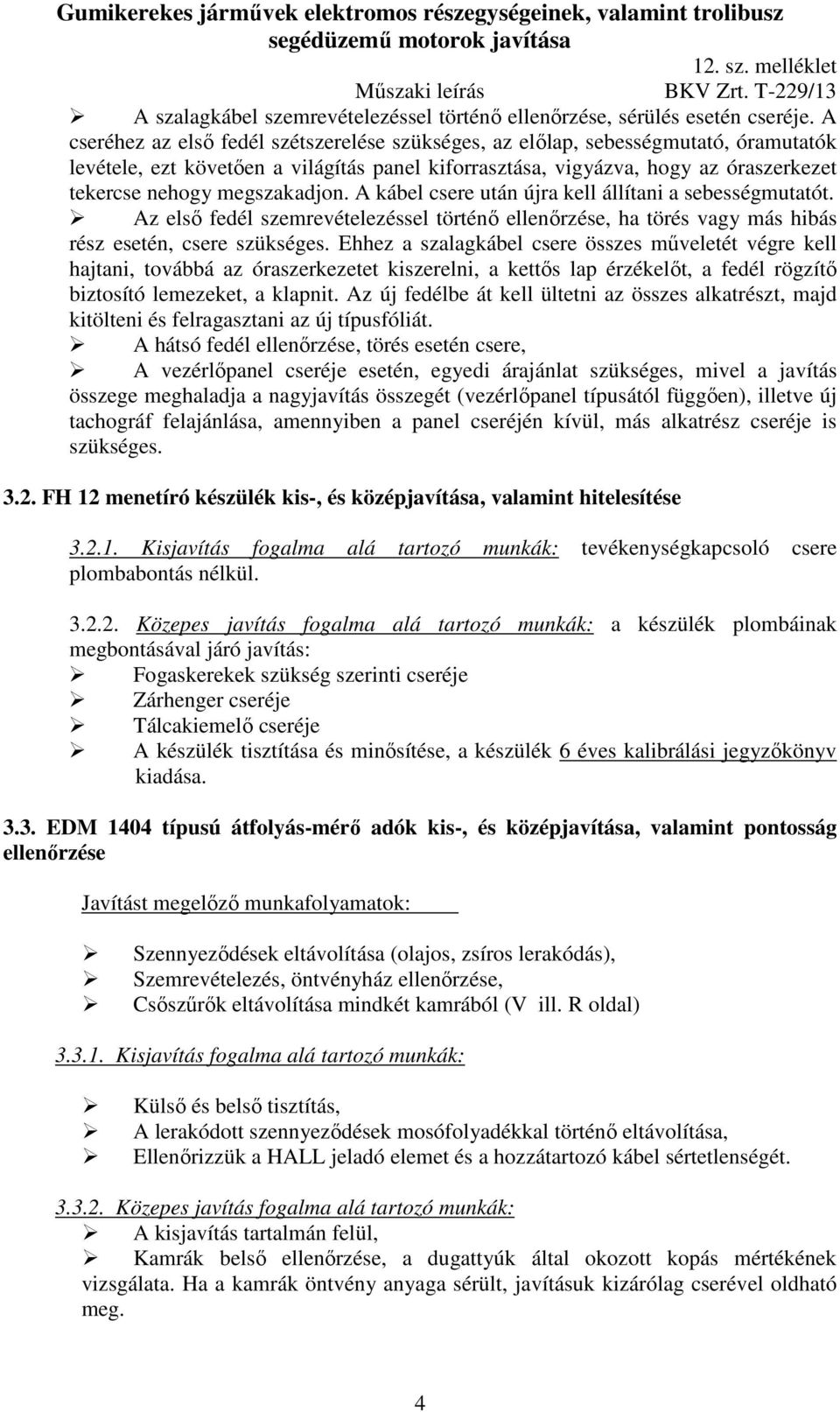 megszakadjon. A kábel csere után újra kell állítani a sebességmutatót. Az első fedél szemrevételezéssel történő ellenőrzése, ha törés vagy más hibás rész esetén, csere szükséges.