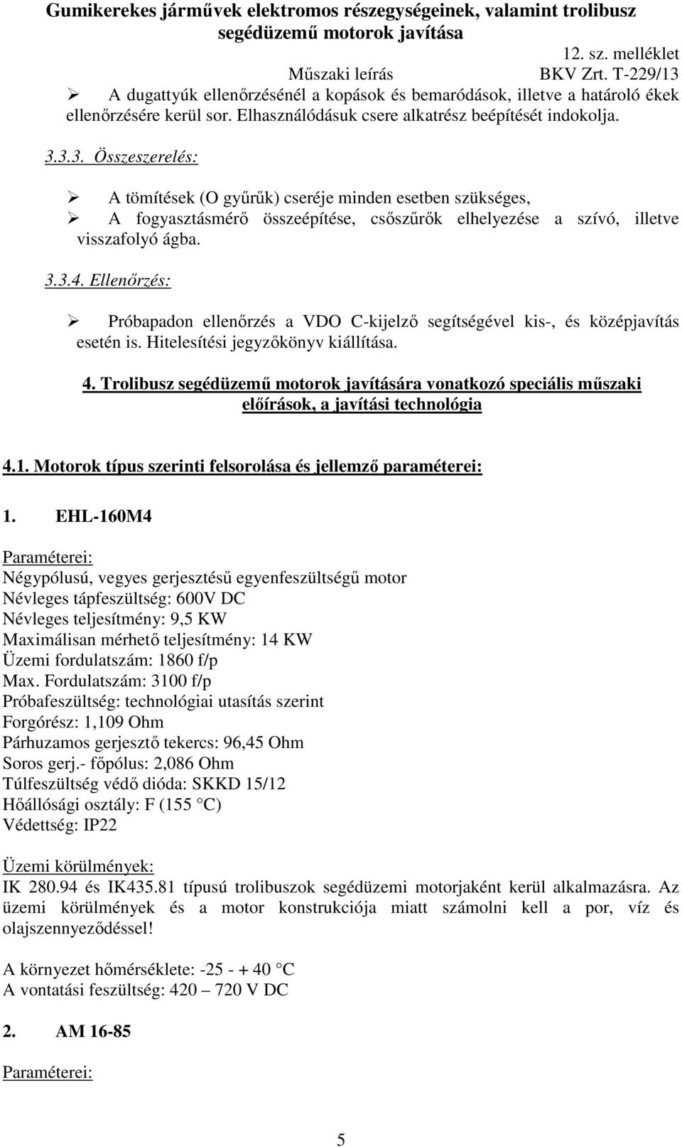 Ellenőrzés: Próbapadon ellenőrzés a VDO C-kijelző segítségével kis-, és középjavítás esetén is. Hitelesítési jegyzőkönyv kiállítása. 4.