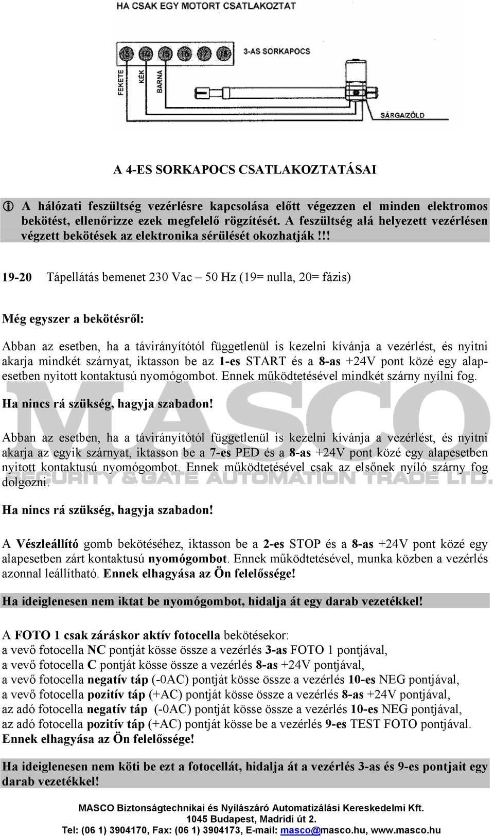 !! 19-20 Tápellátás bemenet 230 Vac 50 Hz (19= nulla, 20= fázis) Még egyszer a bekötésről: Abban az esetben, ha a távirányítótól függetlenül is kezelni kívánja a vezérlést, és nyitni akarja mindkét