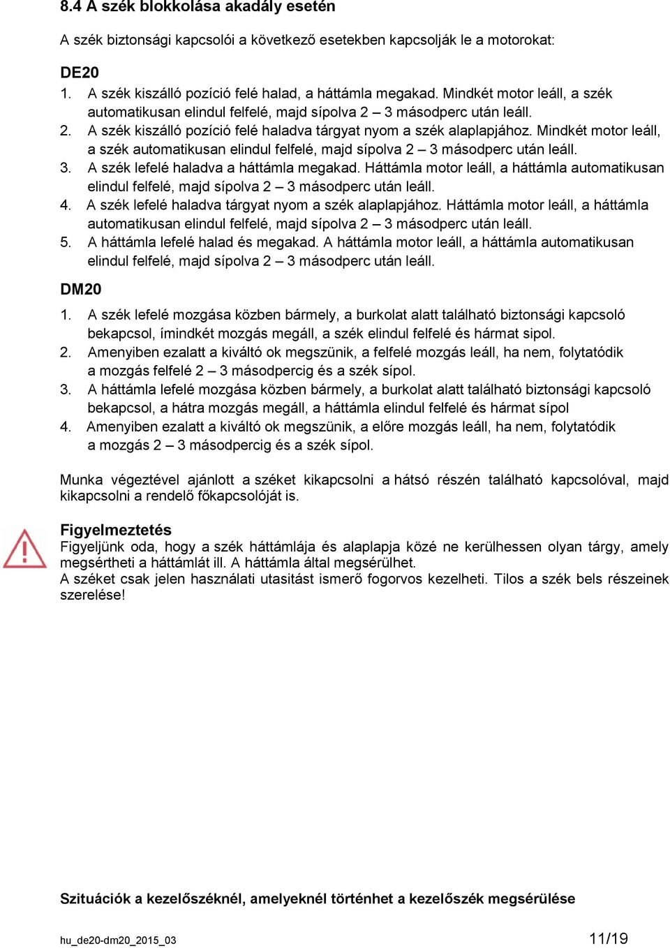 Mindkét motor leáll, a szék automatikusan elindul felfelé, majd sípolva 2 3 másodperc után leáll. 3. A szék lefelé haladva a háttámla megakad.