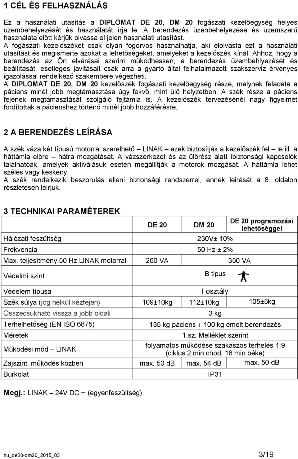 A fogászati kezelőszéket csak olyan fogorvos használhatja, aki elolvasta ezt a használati utasítást és megismerte azokat a lehetőségeket, amelyeket a kezelőszék kínál.