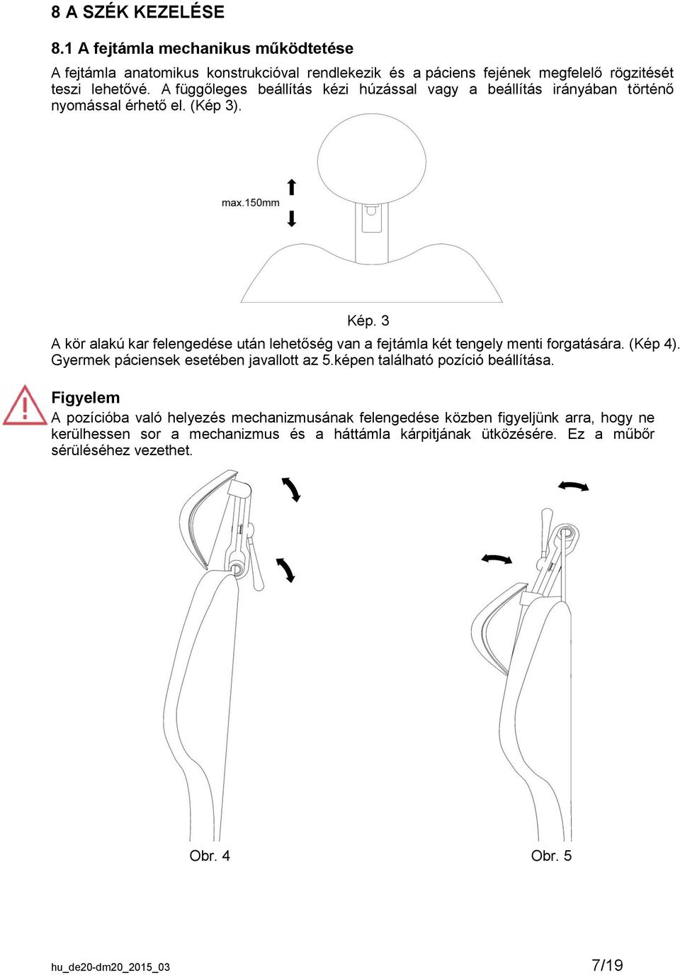 3 A kör alakú kar felengedése után lehetőség van a fejtámla két tengely menti forgatására. (Kép 4). Gyermek páciensek esetében javallott az 5.