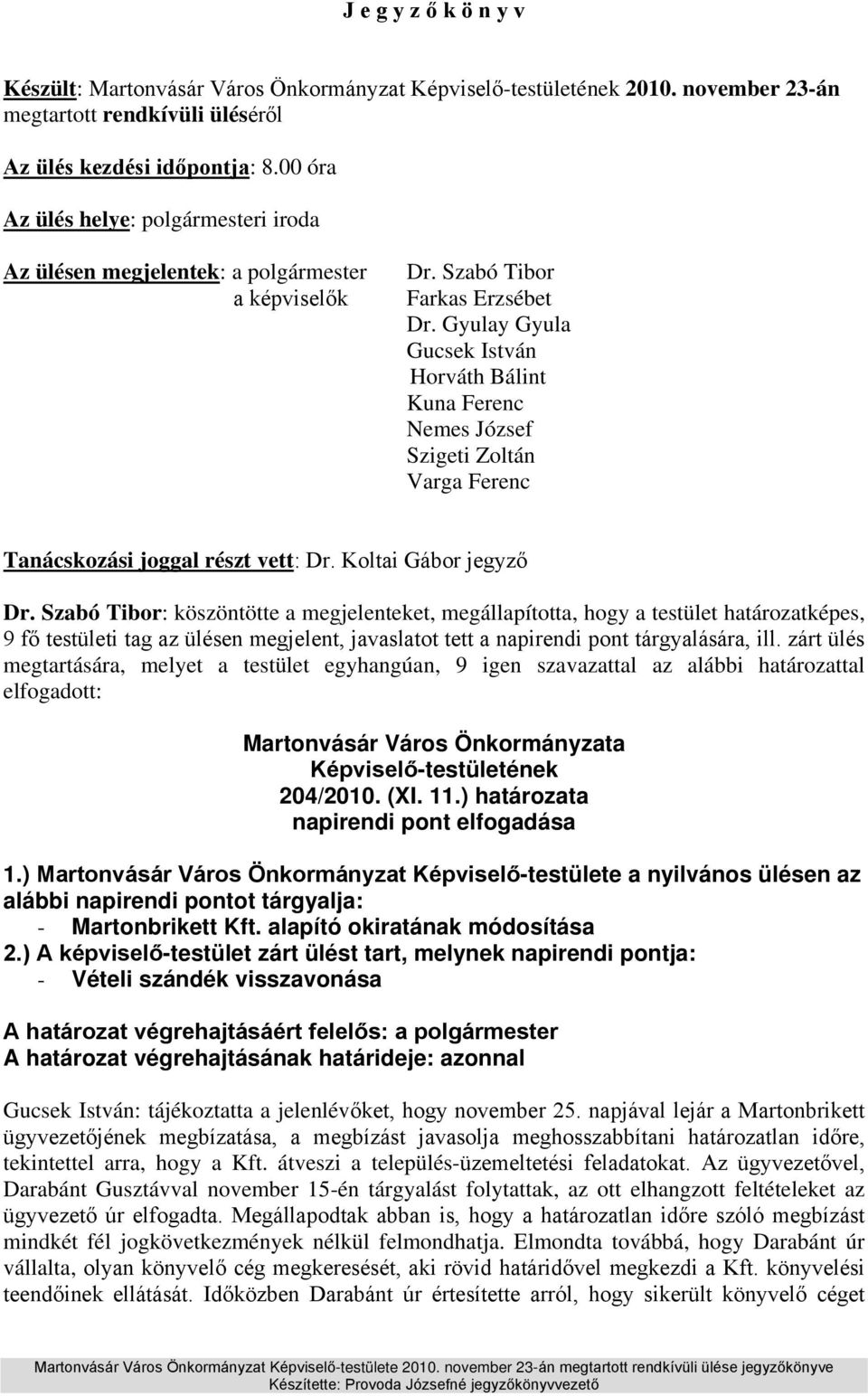 Gyulay Gyula Gucsek István Horváth Bálint Kuna Ferenc Nemes József Szigeti Zoltán Varga Ferenc Tanácskozási joggal részt vett: Dr. Koltai Gábor jegyző Dr.