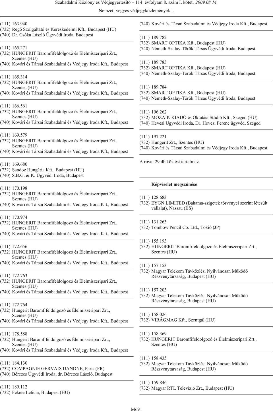 130 (732) COMPAGNIE GERVAIS DANONE, Paris (FR) (740) Bérczes Ügyvédi Iroda, dr. Bérczes László, Budapest (111) 189.112 (732) Fekete Leticia, Budapest (HU) (111) 189.782 (732) SMART OPTIKA Kft.