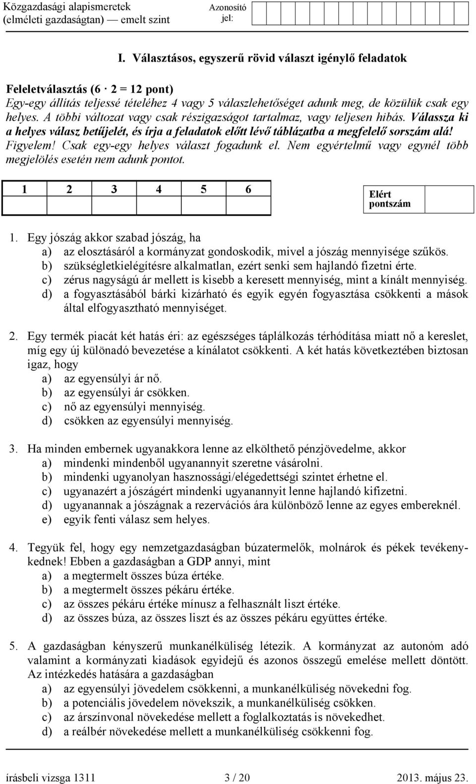 Csak egy-egy helyes választ fogadunk el. Nem egyértelmű vagy egynél több megjelölés esetén nem adunk pontot. 1 2 3 4 5 6 Elért 1.