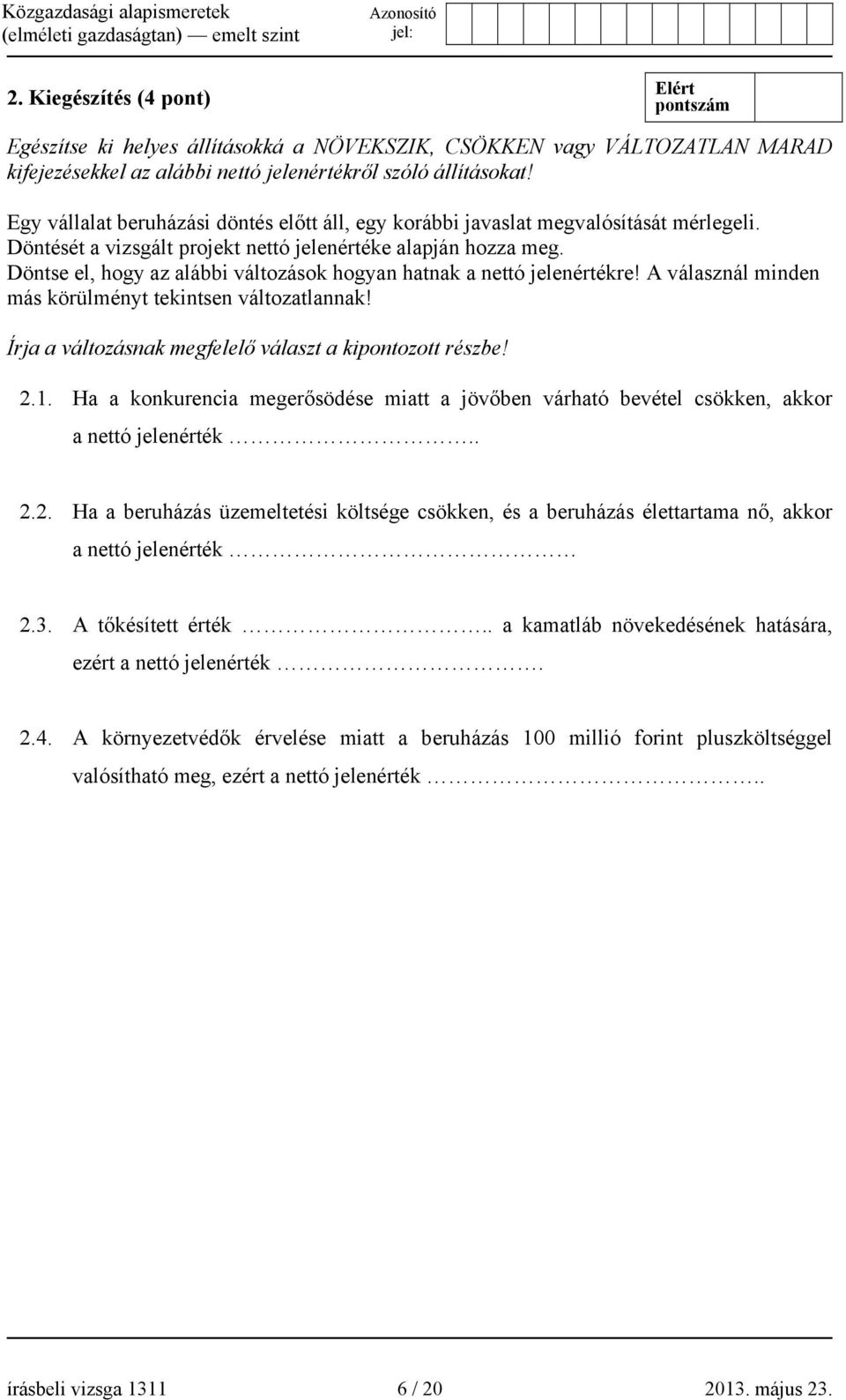 Döntse el, hogy az alábbi változások hogyan hatnak a nettó jelenértékre! A válasznál minden más körülményt tekintsen változatlannak! Írja a változásnak megfelelő választ a kipontozott részbe! 2.1.