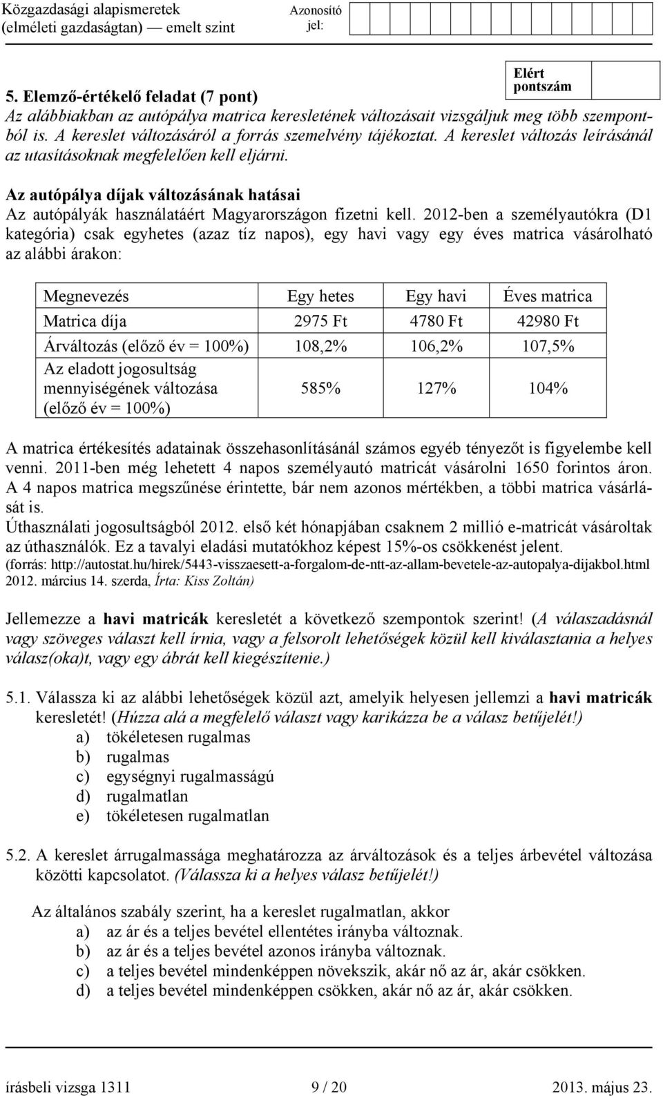 2012-ben a személyautókra (D1 kategória) csak egyhetes (azaz tíz napos), egy havi vagy egy éves matrica vásárolható az alábbi árakon: Megnevezés Egy hetes Egy havi Éves matrica Matrica díja 2975 Ft