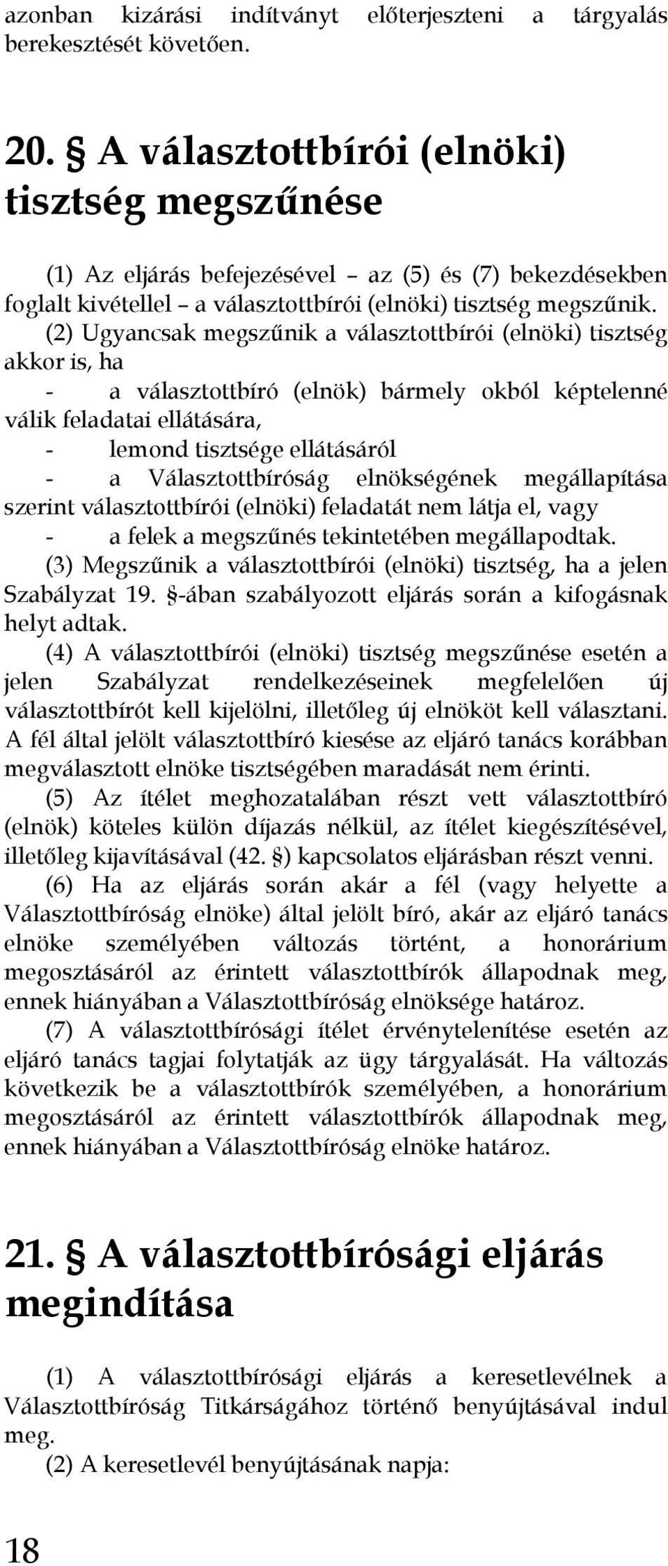 (2) Ugyancsak megszűnik a választottbírói (elnöki) tisztség akkor is, ha - a választottbíró (elnök) bármely okból képtelenné válik feladatai ellátására, - lemond tisztsége ellátásáról - a