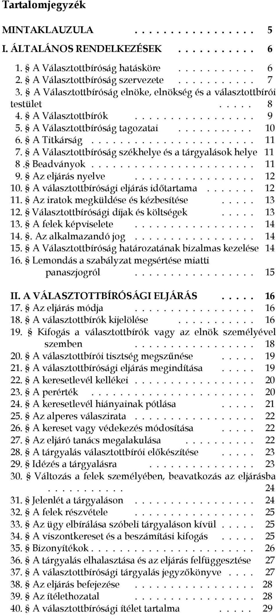 A Választottbíróság székhelye és a tárgyalások helye 11 8. Beadványok....................... 11 9. Az eljárás nyelve................. 12 10. A választottbírósági eljárás időtartama....... 12 11.