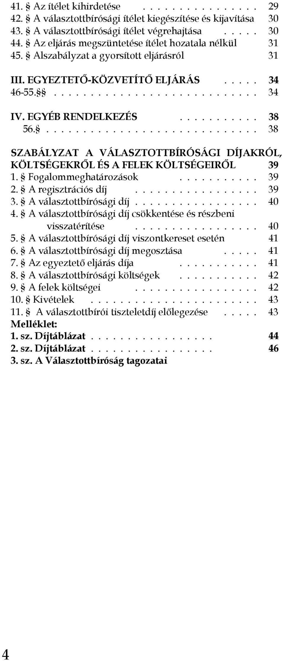 .......... 38 56.............................. 38 SZABÁLYZAT A VÁLASZTOTTBÍRÓSÁGI DÍJAKRÓL, KÖLTSÉGEKRŐL ÉS A FELEK KÖLTSÉGEIRŐL 39 1. Fogalommeghatározások........... 39 2. A regisztrációs díj................. 39 3.