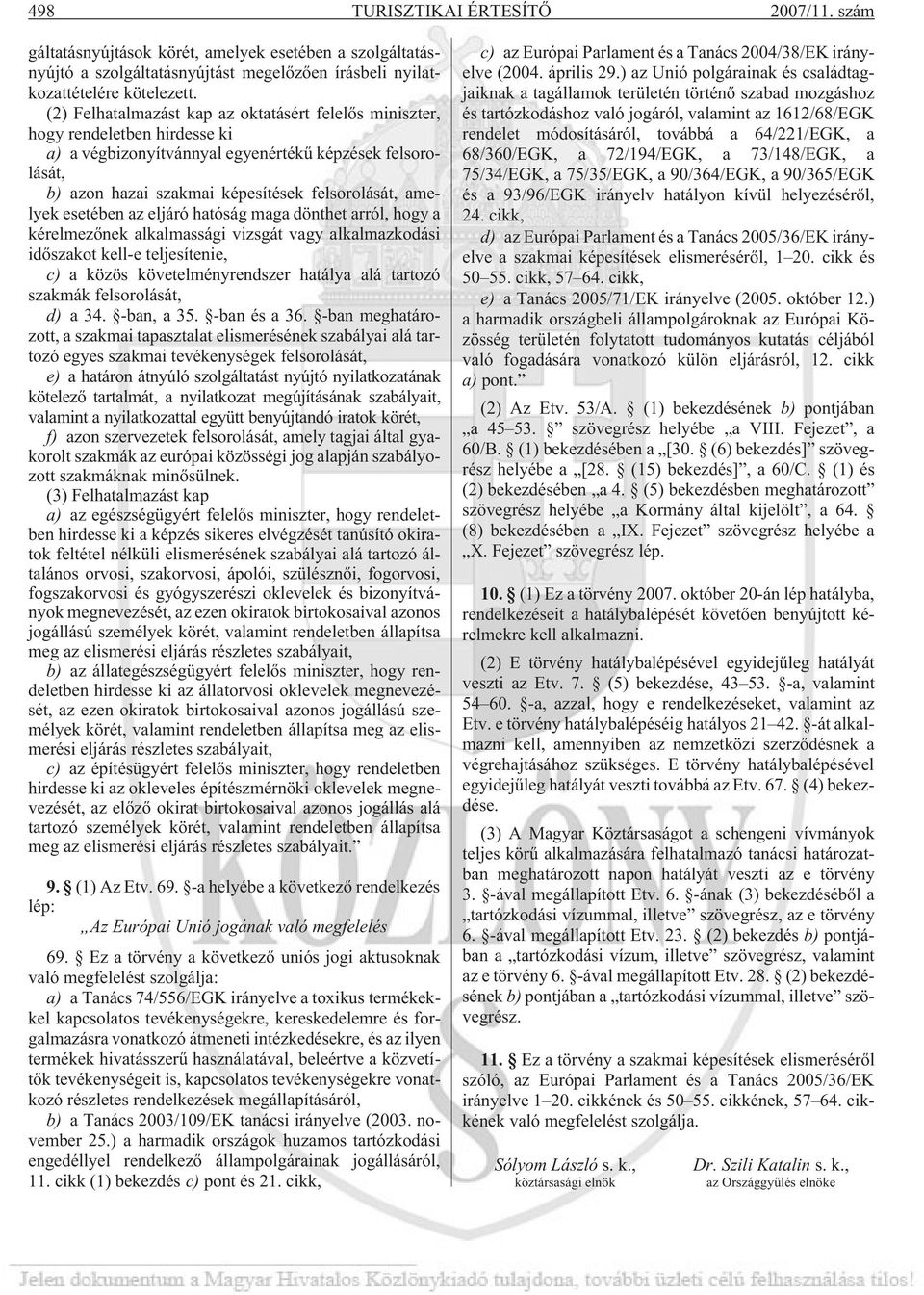esetében az eljáró hatóság maga dönthet arról, hogy a kérelmezõnek alkalmassági vizsgát vagy alkalmazkodási idõszakot kell-e teljesítenie, c) a közös követelményrendszer hatálya alá tartozó szakmák