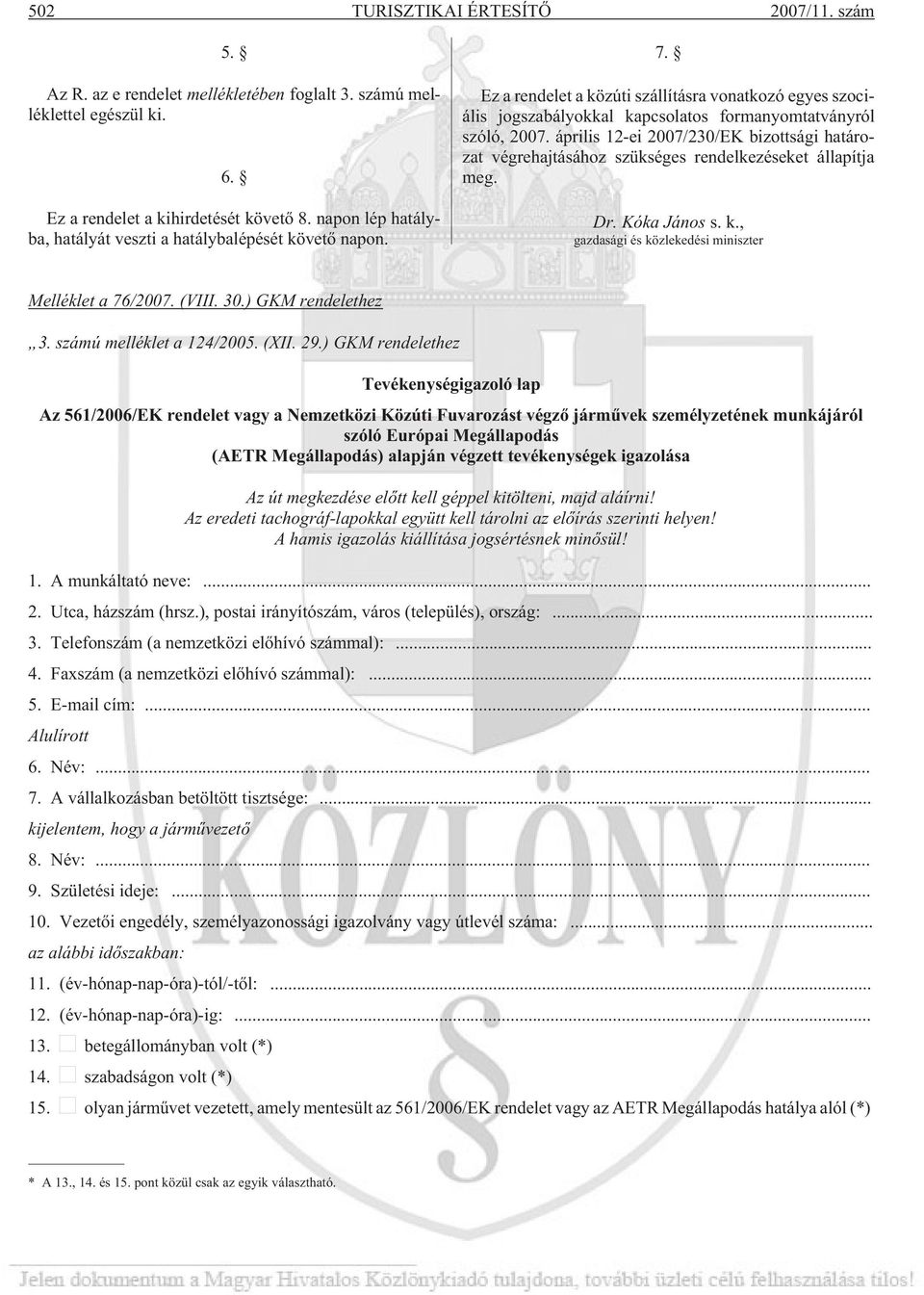 április 12-ei 2007/230/EK bizottsági határozat végrehajtásához szükséges rendelkezéseket állapítja meg. Dr. Kóka János s. k., gazdasági és közlekedési miniszter Melléklet a 76/2007. (VIII. 30.
