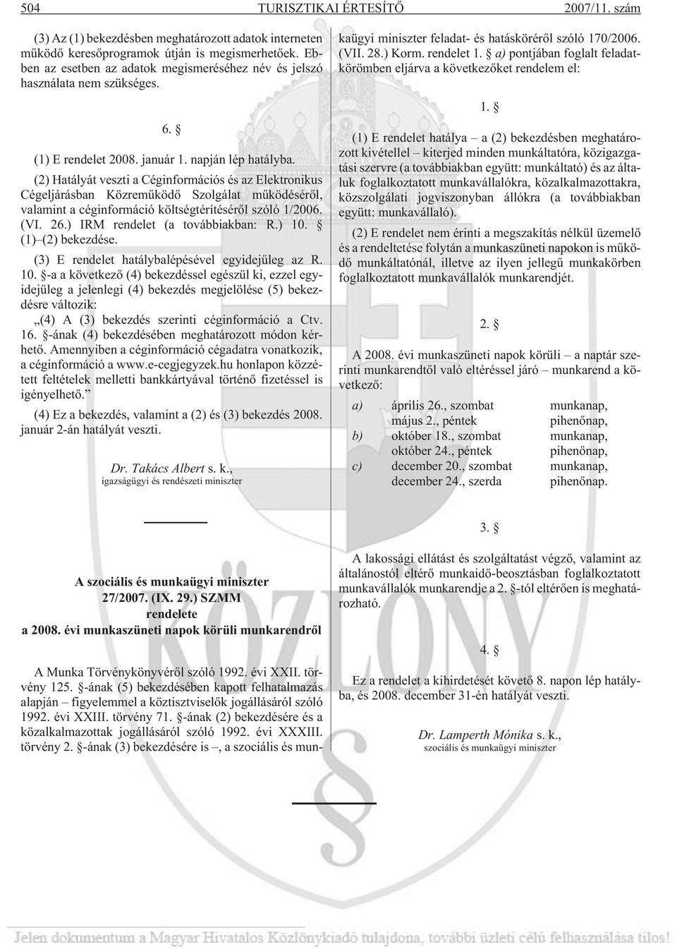 (2) Hatályát veszti a Céginformációs és az Elektronikus Cégeljárásban Közremûködõ Szolgálat mûködésérõl, valamint a céginformáció költségtérítésérõl szóló 1/2006. (VI. 26.