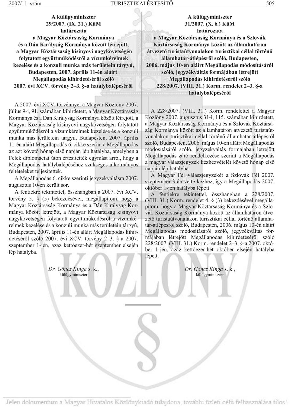 konzuli munka más területein tárgyú, Budapesten, 2007. április 11-én aláírt Megállapodás kihirdetésérõl szóló 2007. évi XCV. törvény 2 3. -a hatálybalépésérõl A 2007. évi XCV. törvénnyel a Magyar Közlöny 2007.