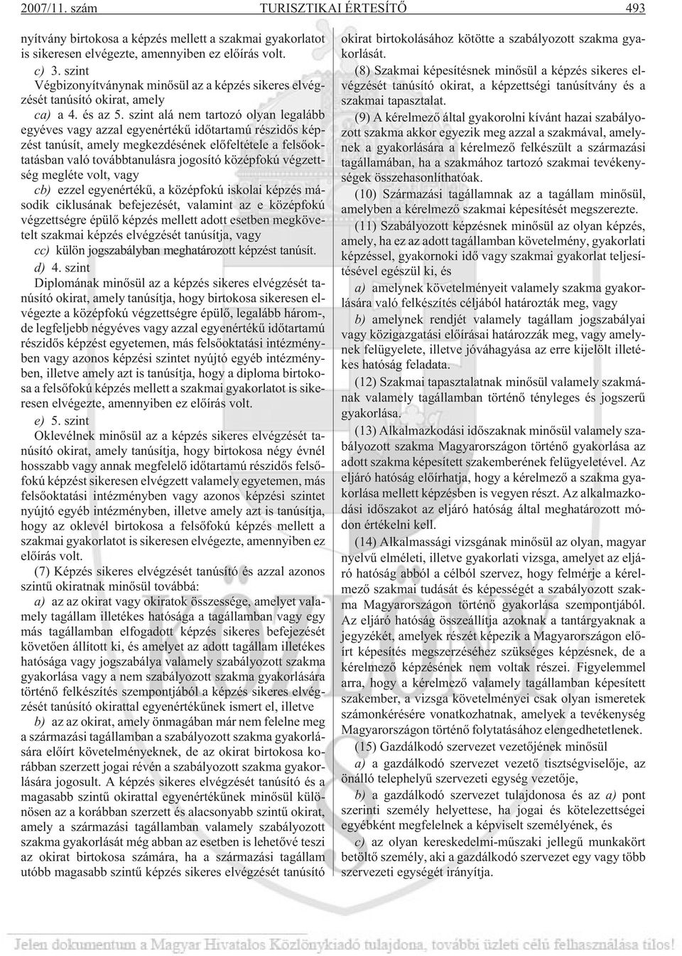 szint alá nem tartozó olyan legalább egyéves vagy azzal egyenértékû idõtartamú részidõs képzést tanúsít, amely megkezdésének elõfeltétele a felsõoktatásban való továbbtanulásra jogosító középfokú