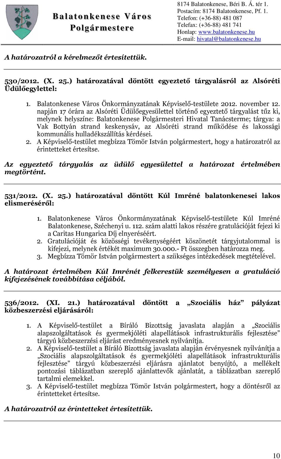 napján 17 órára az Alsóréti Üdülőegyesülettel történő egyeztető tárgyalást tűz ki, melynek helyszíne: Balatonkenese Polgármesteri Hivatal Tanácsterme; tárgya: a Vak Bottyán strand keskenysáv, az