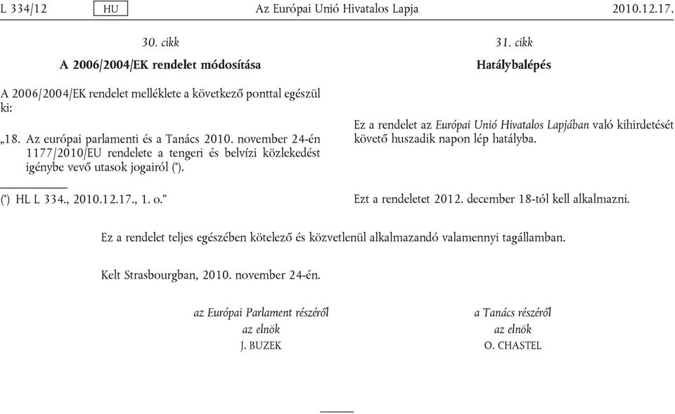 cikk Hatálybalépés Ez a rendelet az Európai Unió Hivatalos Lapjában való kihirdetését követő huszadik napon lép hatályba. Ezt a rendeletet 2012. december 18-tól kell alkalmazni.