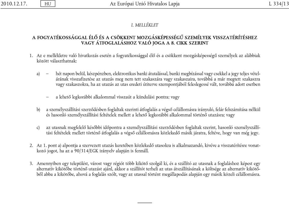 átutalással, banki megbízással vagy csekkel a jegy teljes vételárának visszafizetése az utazás meg nem tett szakaszára vagy szakaszaira, továbbá a már megtett szakaszra vagy szakaszokra, ha az utazás