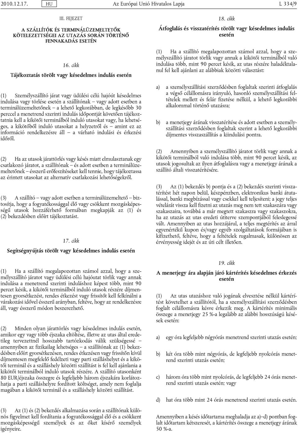 terminálüzemeltetőnek a lehető legkorábban, de legkésőbb 30 perccel a menetrend szerinti indulás időpontját követően tájékoztatnia kell a kikötői terminálból induló utasokat vagy, ha lehetséges, a