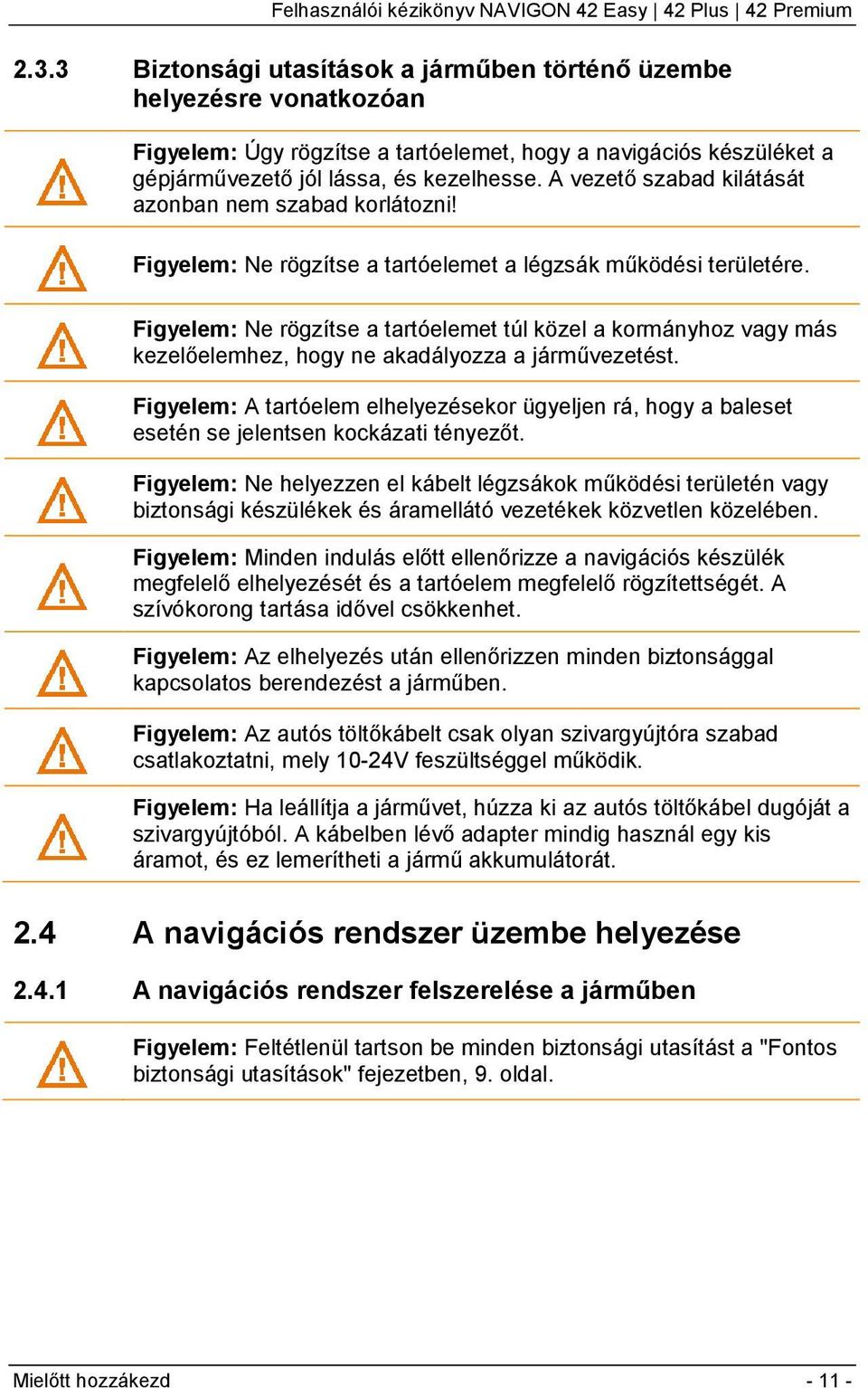 Figyelem: Ne rögzítse a tartóelemet túl közel a kormányhoz vagy más kezelőelemhez, hogy ne akadályozza a járművezetést.