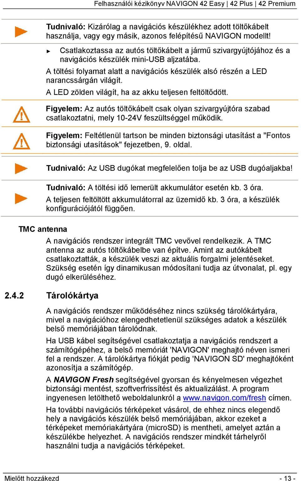 A LED zölden világít, ha az akku teljesen feltöltődött. Figyelem: Az autós töltőkábelt csak olyan szivargyújtóra szabad csatlakoztatni, mely 10-24V feszültséggel működik.